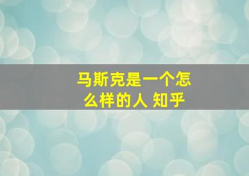 马斯克是一个怎么样的人 知乎